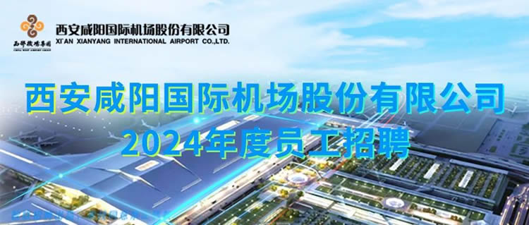 西安咸阳国际机场股份有限公司2024年度员工招聘